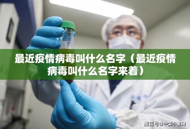 最近疫情病毒叫什么名字（最近疫情病毒叫什么名字来着）