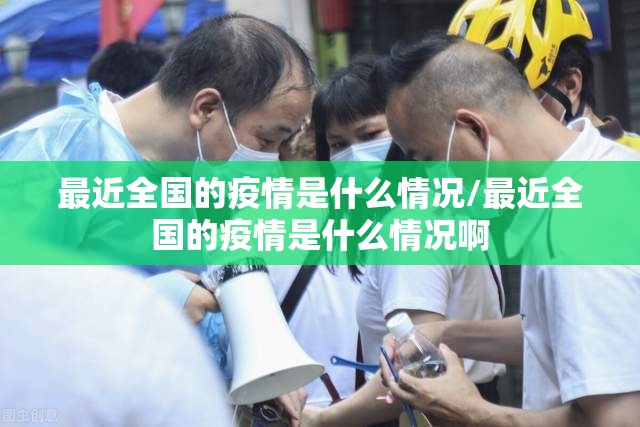 最近全国的疫情是什么情况/最近全国的疫情是什么情况啊