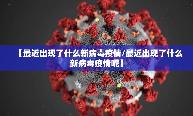【最近出现了什么新病毒疫情/最近出现了什么新病毒疫情呢】