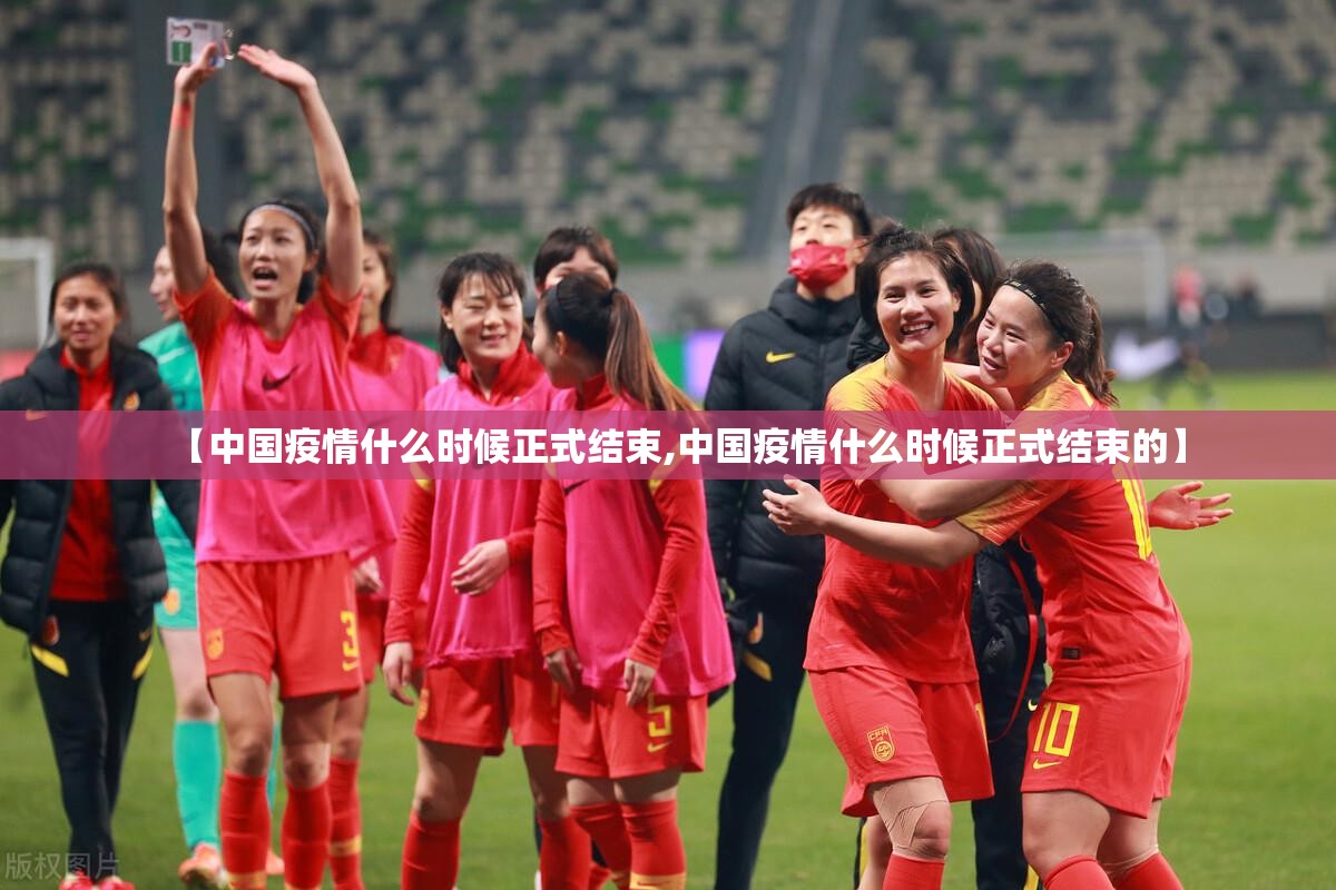 【中国疫情什么时候正式结束,中国疫情什么时候正式结束的】