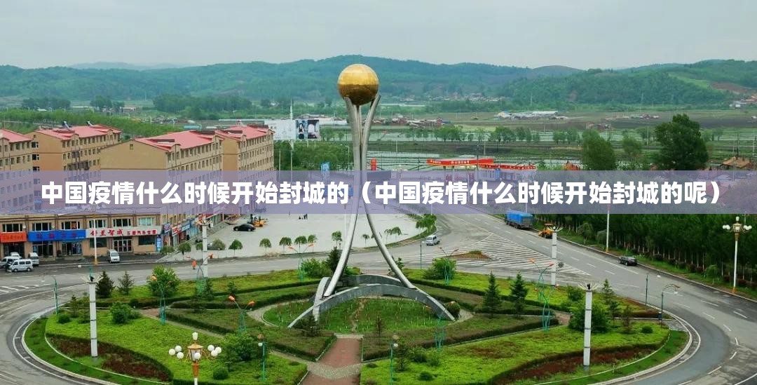 中国疫情什么时候开始封城的（中国疫情什么时候开始封城的呢）