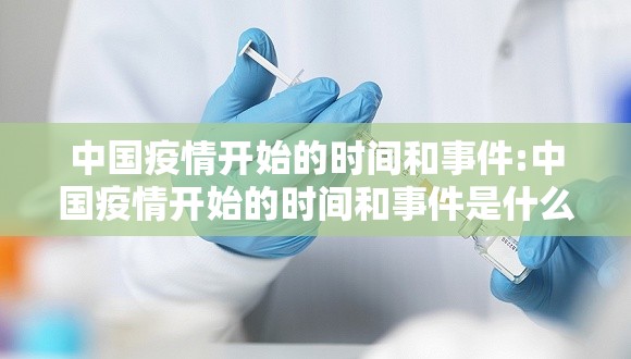 中国疫情开始的时间和事件:中国疫情开始的时间和事件是什么