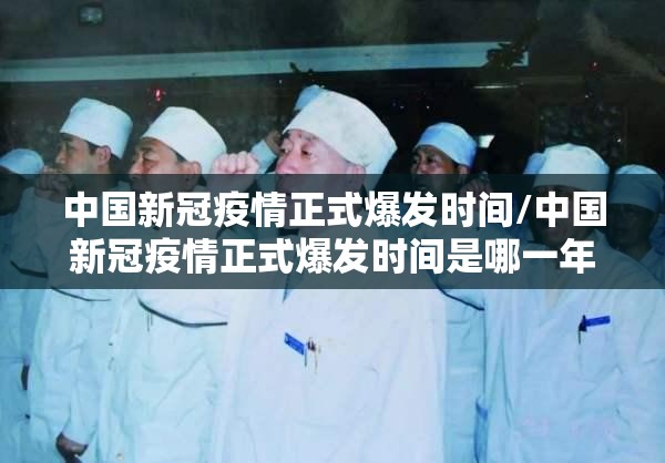 中国新冠疫情正式爆发时间/中国新冠疫情正式爆发时间是哪一年