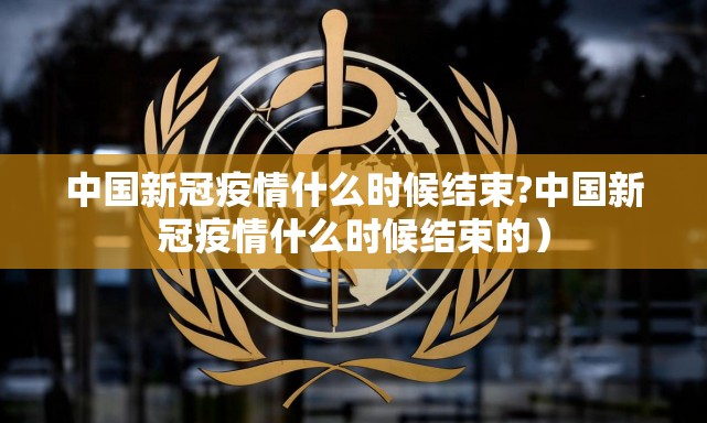 中国新冠疫情什么时候结束?中国新冠疫情什么时候结束的）