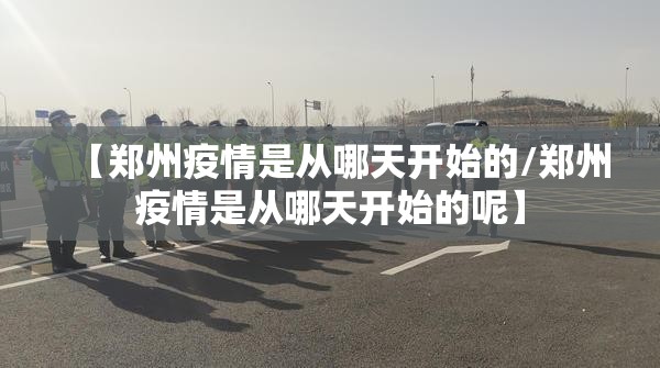 【郑州疫情是从哪天开始的/郑州疫情是从哪天开始的呢】
