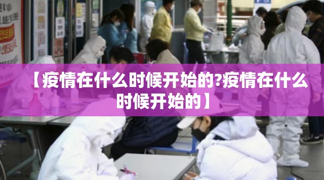 【疫情在什么时候开始的?疫情在什么时候开始的】