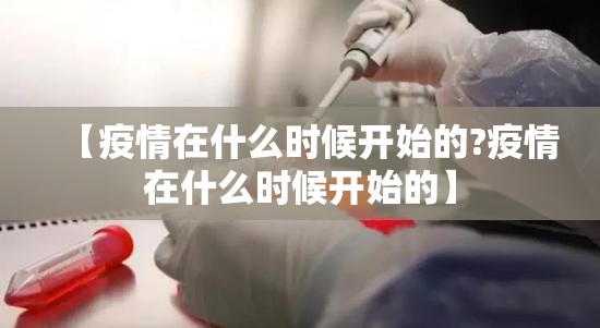 【疫情在什么时候开始的?疫情在什么时候开始的】