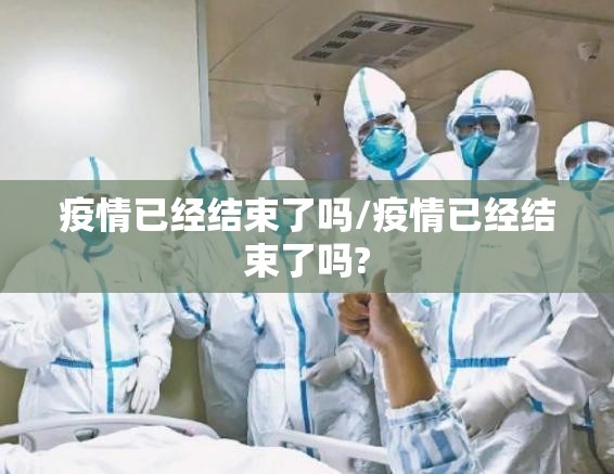 疫情已经结束了吗/疫情已经结束了吗?