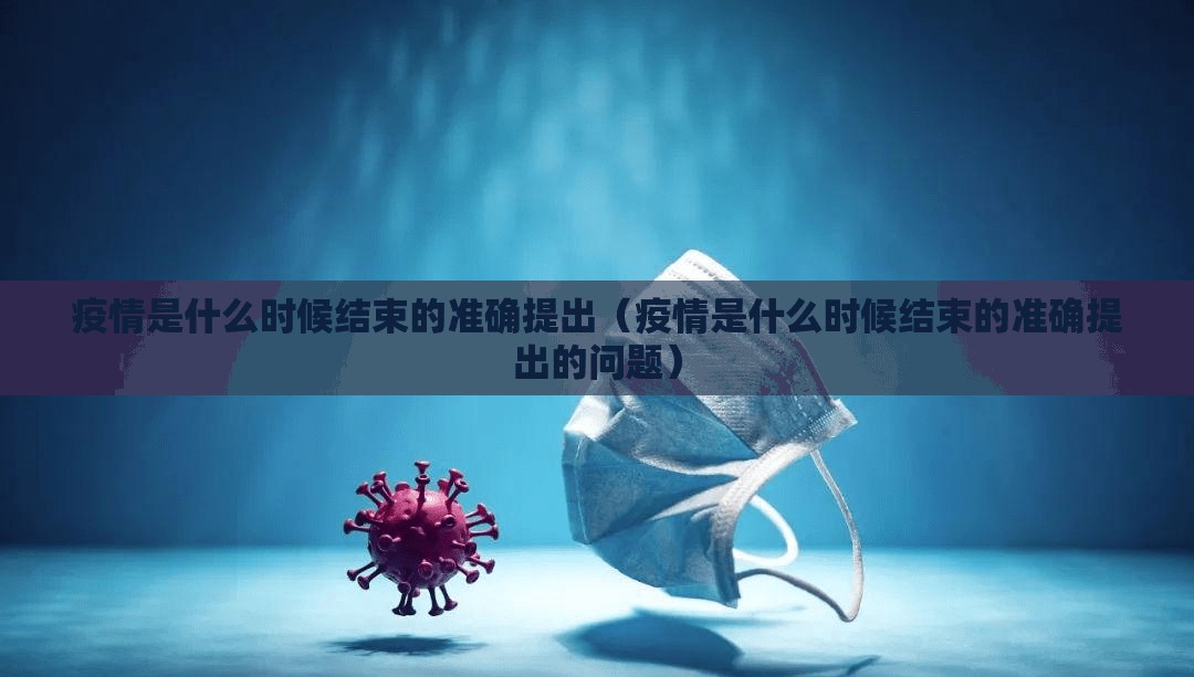 疫情是什么时候结束的准确提出（疫情是什么时候结束的准确提出的问题）