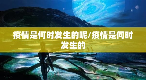 疫情是何时发生的呢/疫情是何时发生的