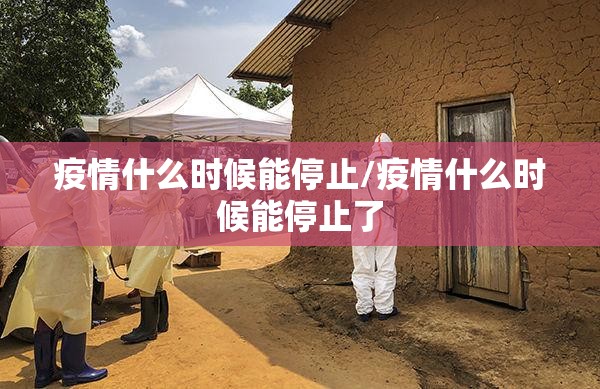 疫情什么时候能停止/疫情什么时候能停止了