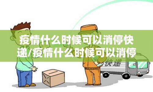 疫情什么时候可以消停快递/疫情什么时候可以消停