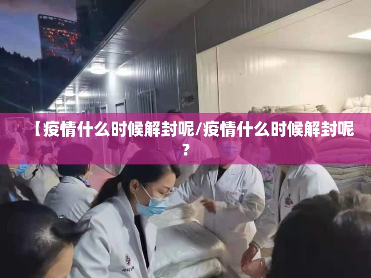 【疫情什么时候解封呢/疫情什么时候解封呢?