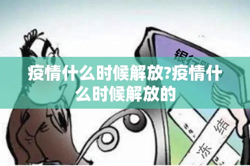 疫情什么时候解放?疫情什么时候解放的