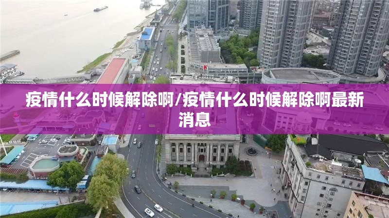 疫情什么时候解除啊/疫情什么时候解除啊最新消息