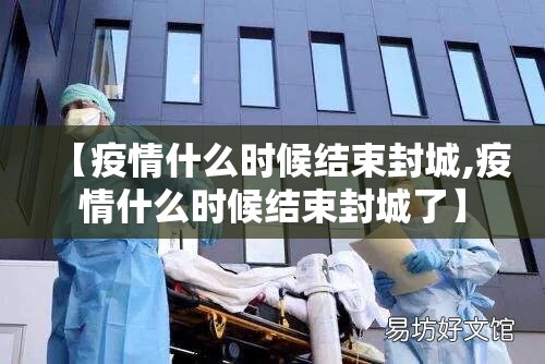 【疫情什么时候结束封城,疫情什么时候结束封城了】