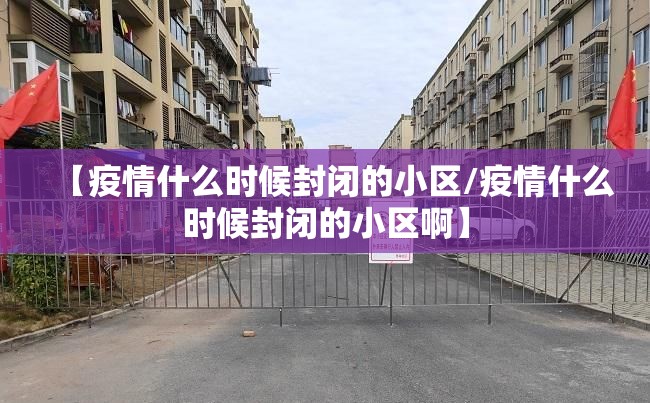 【疫情什么时候封闭的小区/疫情什么时候封闭的小区啊】