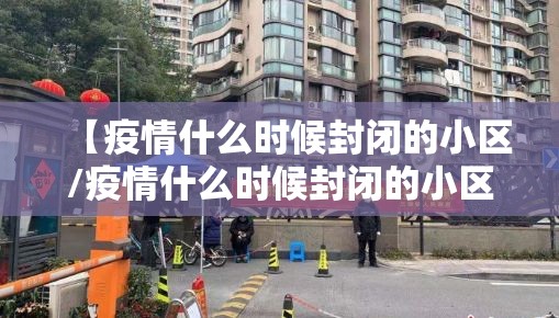 【疫情什么时候封闭的小区/疫情什么时候封闭的小区啊】