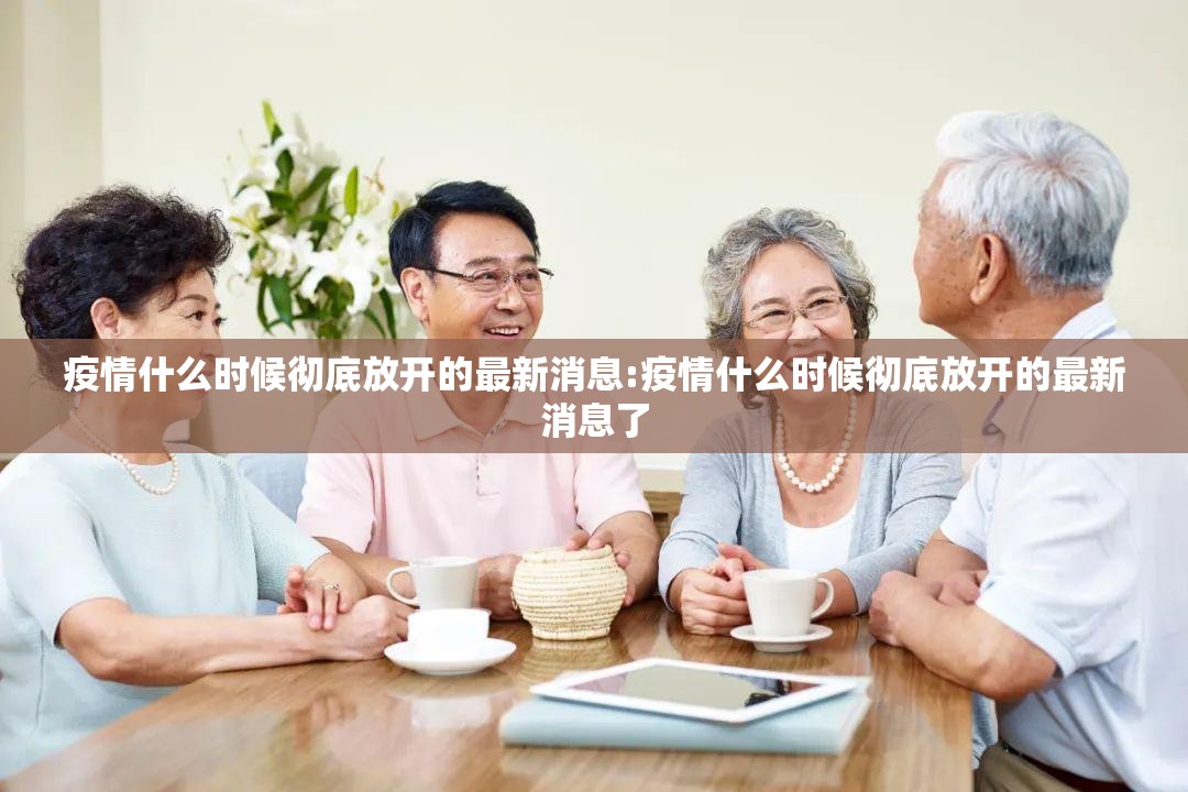 疫情什么时候彻底放开的最新消息:疫情什么时候彻底放开的最新消息了