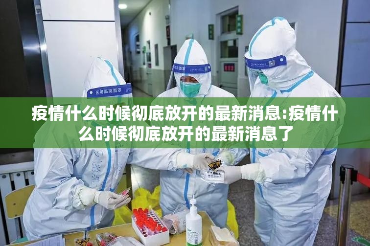 疫情什么时候彻底放开的最新消息:疫情什么时候彻底放开的最新消息了