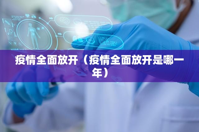 疫情全面放开（疫情全面放开是哪一年）