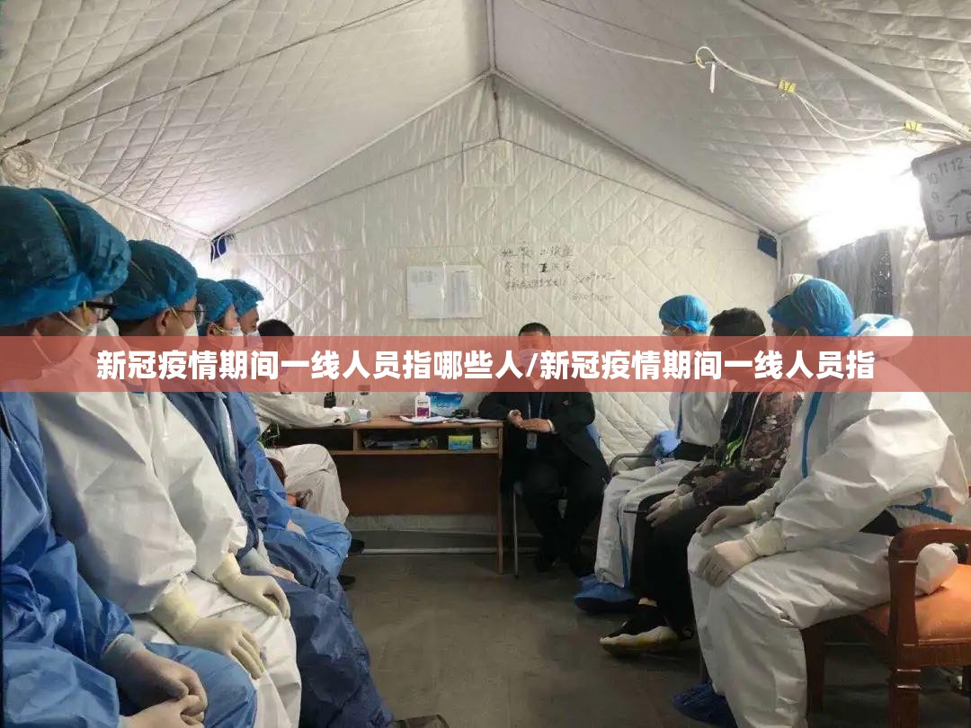 新冠疫情期间一线人员指哪些人/新冠疫情期间一线人员指