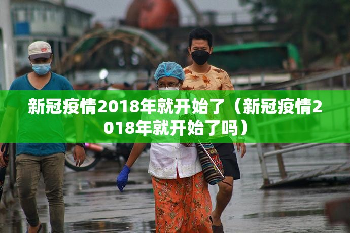 新冠疫情2018年就开始了（新冠疫情2018年就开始了吗）