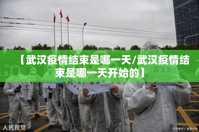【武汉疫情结束是哪一天/武汉疫情结束是哪一天开始的】