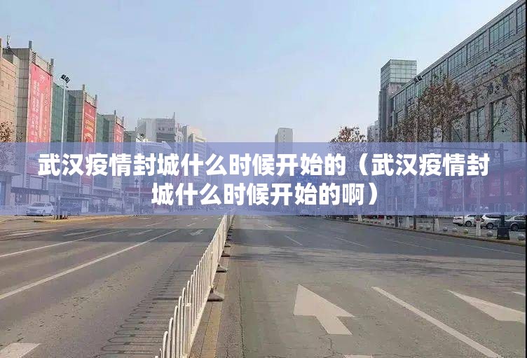 武汉疫情封城什么时候开始的（武汉疫情封城什么时候开始的啊）