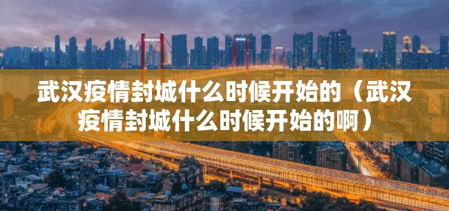 武汉疫情封城什么时候开始的（武汉疫情封城什么时候开始的啊）