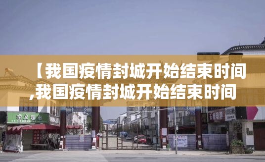 【我国疫情封城开始结束时间,我国疫情封城开始结束时间是多少】