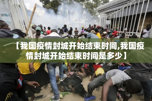 【我国疫情封城开始结束时间,我国疫情封城开始结束时间是多少】
