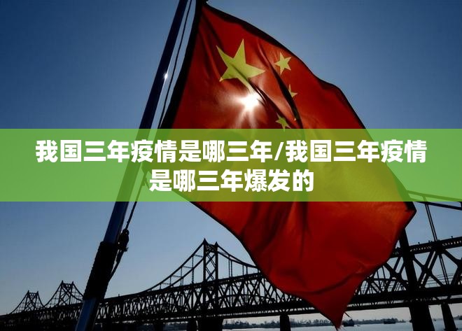 我国三年疫情是哪三年/我国三年疫情是哪三年爆发的