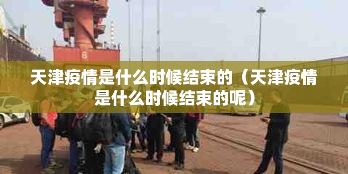 天津疫情是什么时候结束的（天津疫情是什么时候结束的呢）