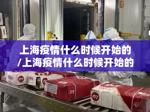 上海疫情什么时候开始的/上海疫情什么时候开始的封控