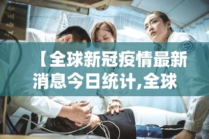 【全球新冠疫情最新消息今日统计,全球新冠疫情最新消息今日统计数据】