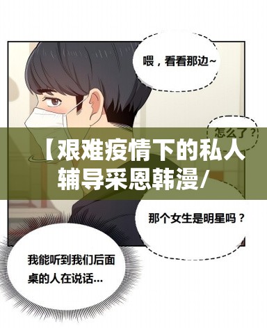 【艰难疫情下的私人辅导采恩韩漫/