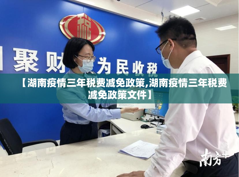 【湖南疫情三年税费减免政策,湖南疫情三年税费减免政策文件】