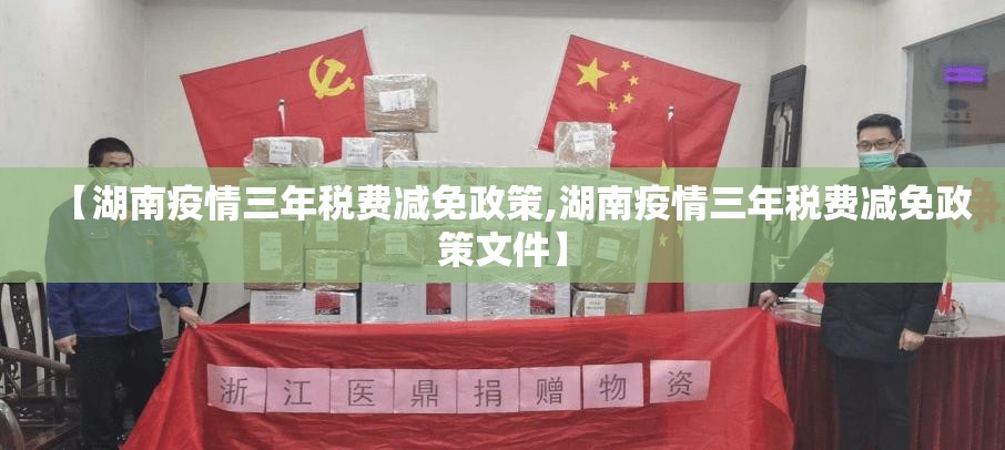 【湖南疫情三年税费减免政策,湖南疫情三年税费减免政策文件】