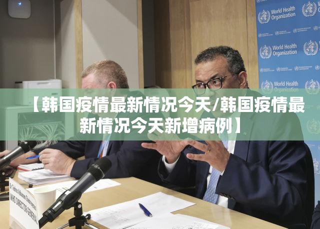 【韩国疫情最新情况今天/韩国疫情最新情况今天新增病例】
