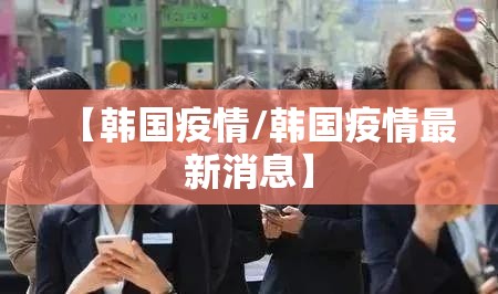【韩国疫情/韩国疫情最新消息】