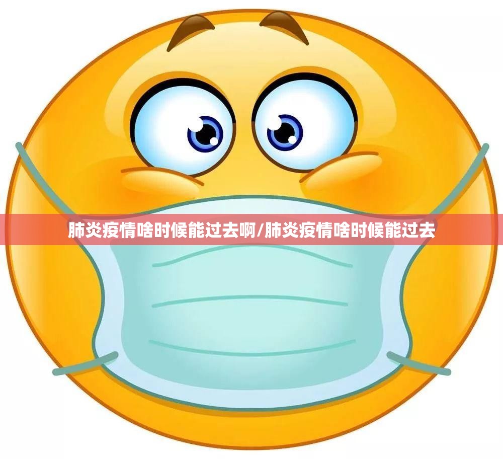 肺炎疫情啥时候能过去啊/肺炎疫情啥时候能过去