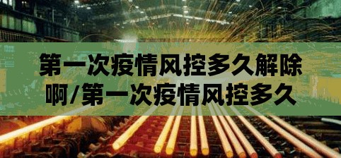 第一次疫情风控多久解除啊/第一次疫情风控多久解除