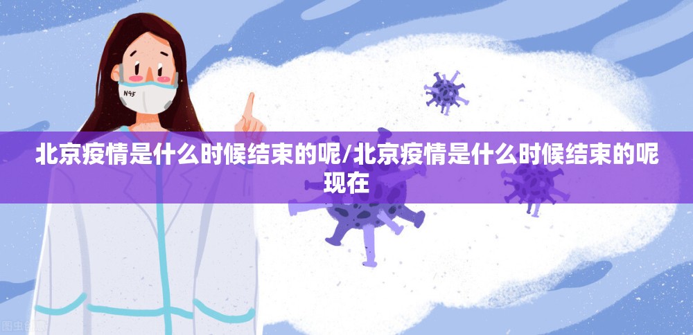 北京疫情是什么时候结束的呢/北京疫情是什么时候结束的呢现在