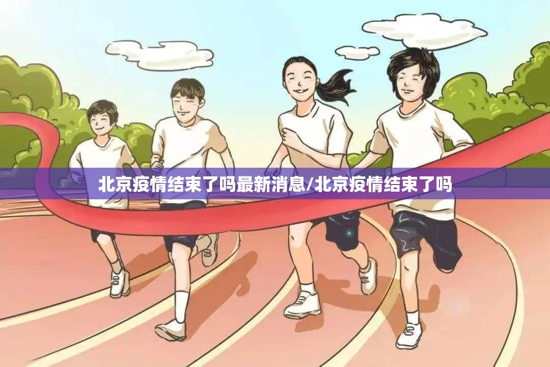 北京疫情结束了吗最新消息/北京疫情结束了吗