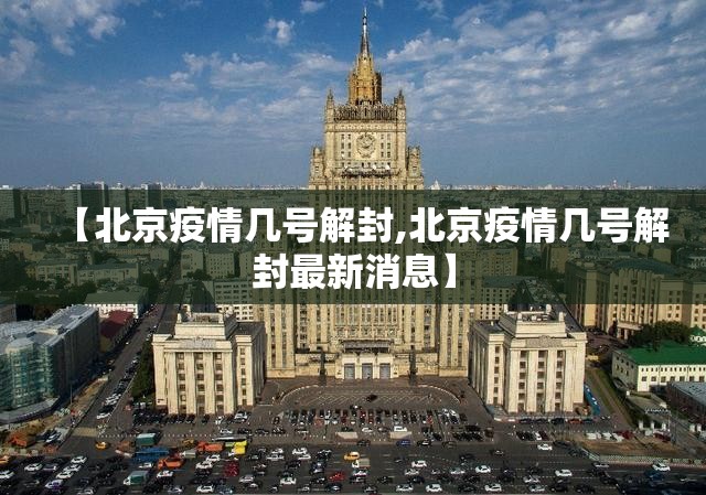 【北京疫情几号解封,北京疫情几号解封最新消息】