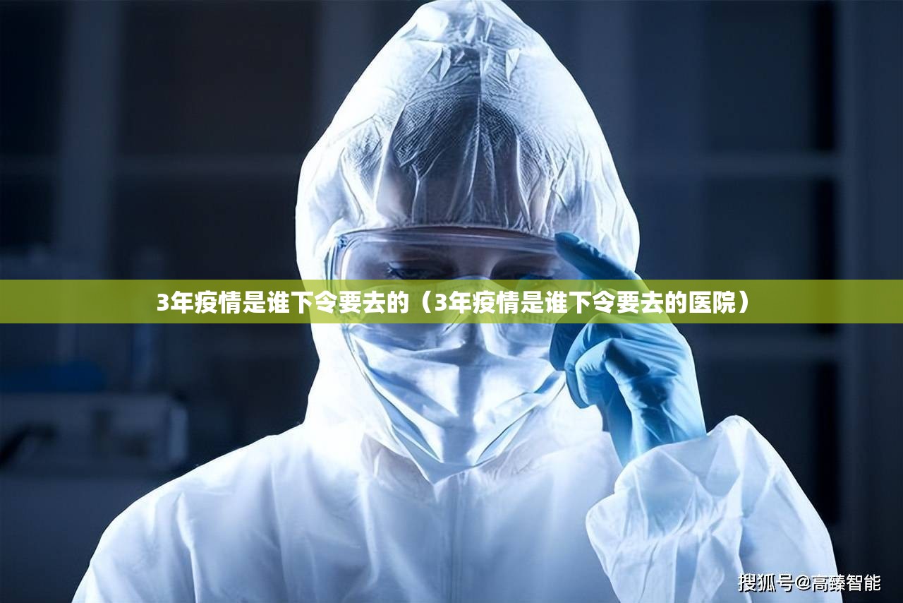 3年疫情是谁下令要去的（3年疫情是谁下令要去的医院）
