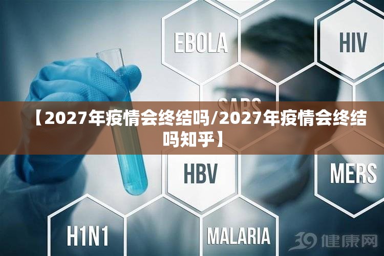 【2027年疫情会终结吗/2027年疫情会终结吗知乎】