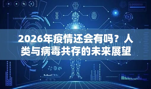 2026年疫情还会有吗？人类与病毒共存的未来展望