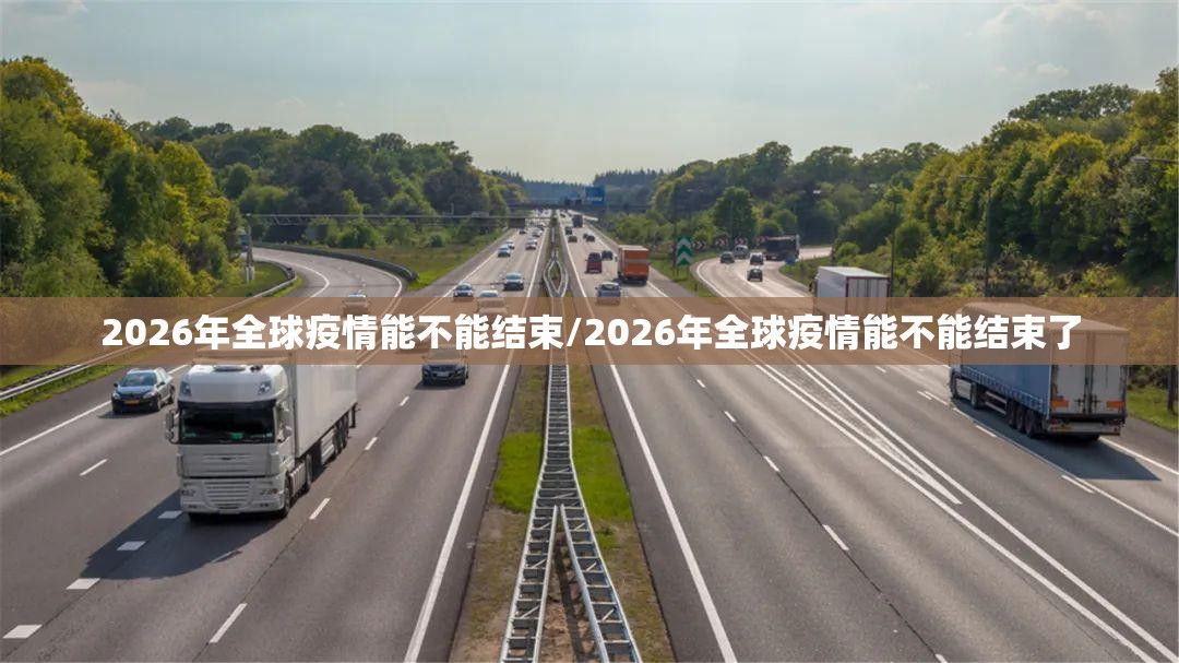 2026年全球疫情能不能结束/2026年全球疫情能不能结束了